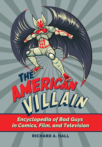 The American Villain Encyclopedia of Bad Guys in Comics, Film, and Television — Richard A. Hall