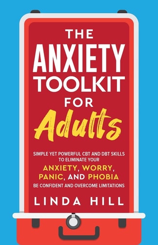 The Anxiety Toolkit for Adults Simple Yet Powerful CBT and DBT Skills to Eliminate Your Anxiety, Worry, Panic, and Phobia. Be Confident and Overcome Limitations (Mental Wellness Book 4) — Linda Hill