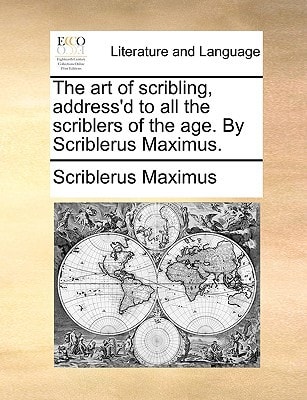 The art of scribling, address’d to all the scriblers of the age. By Scriblerus Maximus. — Scriblerus Maximus
