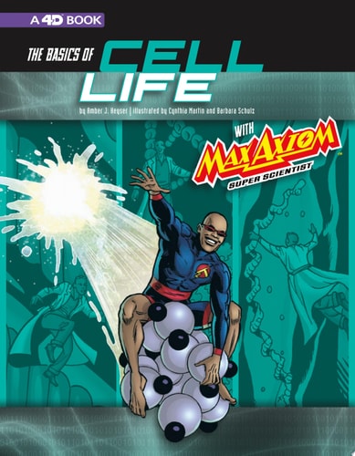 The Basics of Cell Life with Max Axiom, Super Scientist 4D an Augmented Reading Science Experience — Amber J. Keyser