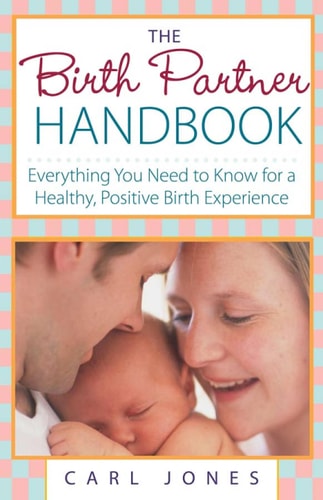 The Birth Partner Handbook Everything You Need to Know for a Healthy, Positive Birth Experience — Carl Jones