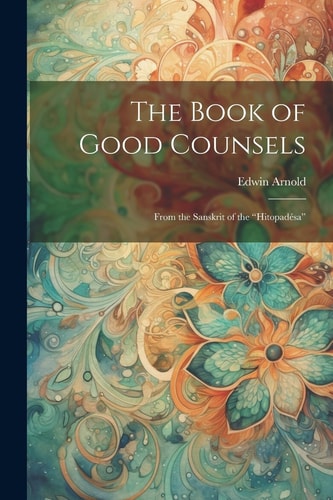 The Book of Good Counsels From the Sanskrit of the “Hitopadésa” — Edwin Arnold