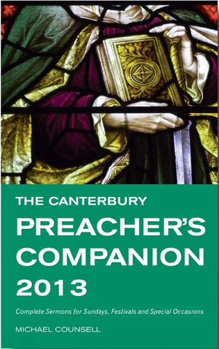 The Canterbury Preacher’s Companion 2013 Complete Sermons for Sundays, Festivals and Special Occasions — Michael Counsell