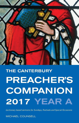 The Canterbury Preacher’s Companion 2017 Complete Sermons for Sundays, Festivals and Special Occasions — Michael Counsell