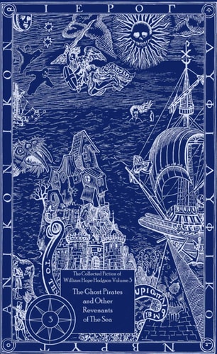 The Collected Fiction of William Hope Hodgson Volume 3: The Ghost Pirates & Other Revenants of The Sea The Collected Fiction of William Hope Hodgson, Volume 3 — William Hope Hodgson