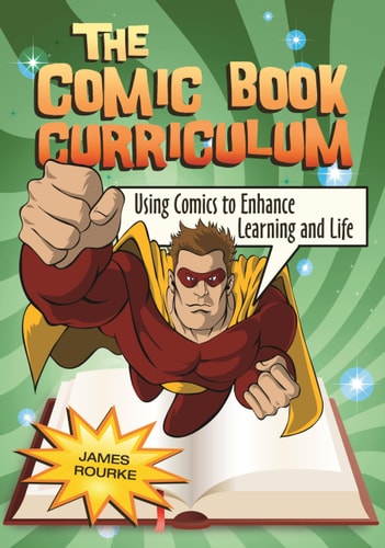 The Comic Book Curriculum Using Comics to Enhance Learning and Life — James Rourke