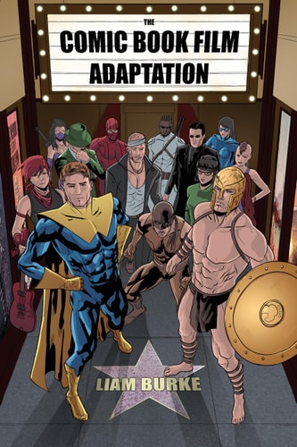 The Comic Book Film Adaptation Exploring Modern Hollywood’s Leading Genre — Liam P. Burke
