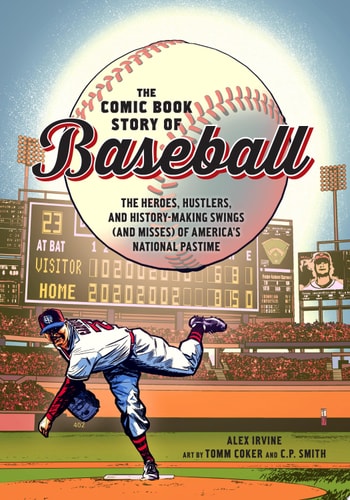 The Comic Book Story of Baseball The Heroes, Hustlers, and History-Making Swings (and Misses) of America’s National Pastime — Alex Irvine