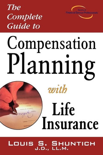 The Complete Guide to Compensation Planning with Life Insurance — Louis S. Shuntich