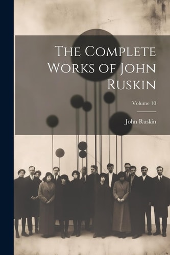 The Complete Works of John Ruskin; Volume 10 — John Ruskin