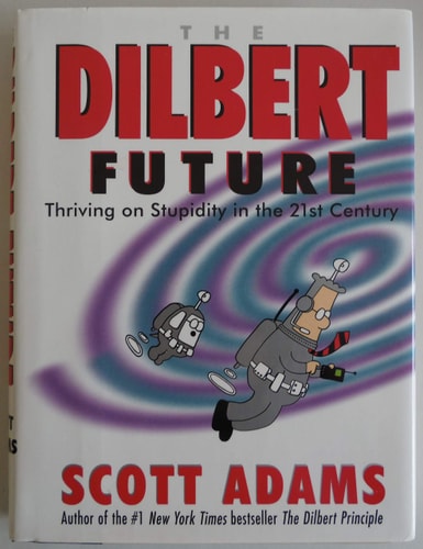 The Dilbert Future Thriving on Stupidity in the Twenty-First Century — Scott Adams