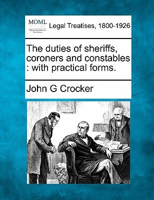 The duties of sheriffs, coroners and constables: with practical forms. — Crocker, John G
