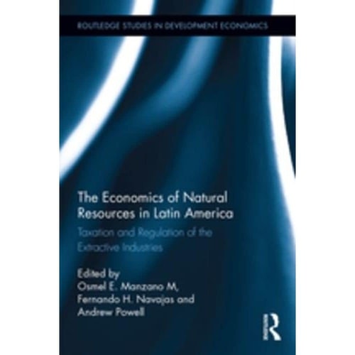 The Economics of Natural Resources in Latin America Taxation and Regulation of the Extractive Industries — Osmel Manzano