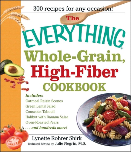 The Everything Whole Grain, High Fiber Cookbook Delicious, heart-healthy snacks and meals the whole family will love — Lynette Rohrer Shirk