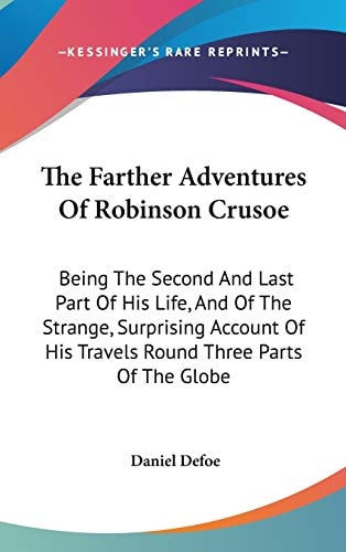 The Farther Adventures Of Robinson Crusoe: Being The Second And Last Part Of His Life, And Of The Strange, Surprising Account Of His Travels Round Three Parts Of The Globe — Defoe, Daniel