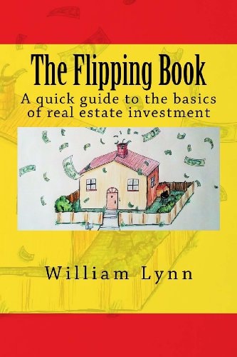 The Flipping Book A Quick Guide to the Basics of Real Estate Investment — William Lynn