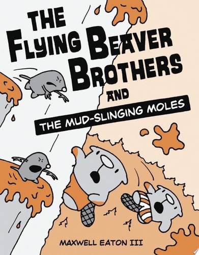 The Flying Beaver Brothers and the Mud-Slinging Moles (A Graphic Novel) — Maxwell Eaton, III