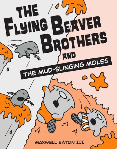 The Flying Beaver Brothers and the Mud-Slinging Moles — Maxwell Eaton, III