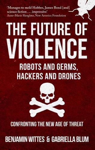 The Future of Violence – Robots and Germs, Hackers and Drones Confronting the New Age of Threat — Benjamin Wittes