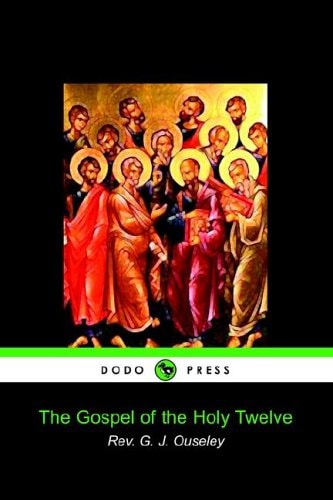 The Gospel of the Holy Twelve — . Rev G J Ouseley