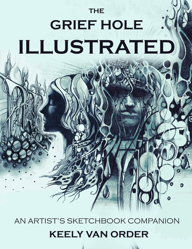 The Grief Hole Illustrated An Artist’s Sketchbook Companion to Kaaron Warren’s Supernatural Thriller — Keely Van Order
