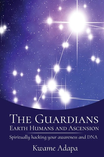 The Guardians, Earth Humans, and Ascension Spiritually Hacking Your Awareness and DNA — Kwame Adapa
