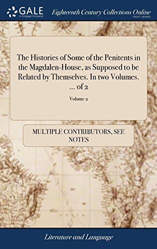 The Histories of Some of the Penitents in the Magdalen-House, As Supposed to Be Related by Themselves. in Two Volumes… . of 2; Volume 2 — Multiple Contributors