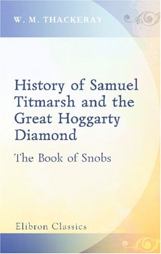 The History of Samuel Titmarsh and the Great Hoggarty Diamond The Book of Snobs — William Makepeace Thackeray