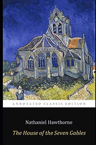 The House of the Seven Gables by Nathaniel Hawthorne the Annotated Classic Edition Gothic, Horror, Historical Fiction Novel — Nathaniel Hawthorne