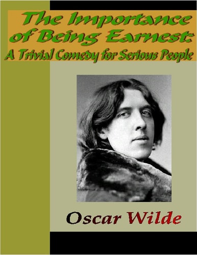 The Importance of Being Earnest:  A Trivial Comedy for Serious People — Oscar Wilde
