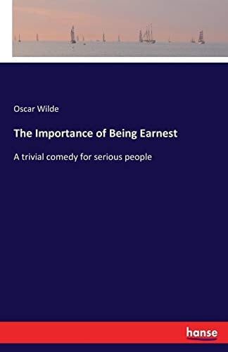 The Importance of Being Earnest A Trivial Comedy for Serious People — Oscar Wilde