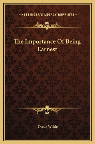 The Importance Of Being Earnest (Kessinger Legacy Reprints) — Wilde, Oscar