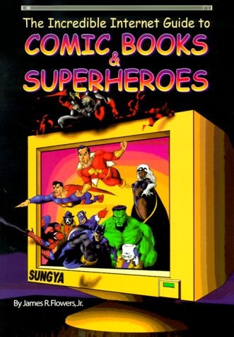 The Incredible Internet Guide to Comic Books & Superheroes — James Robert Flowers