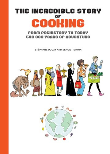 The Incredible Story of Cooking From Prehistory to Today : 500,000 Years of Adventure — Benoist Simmat