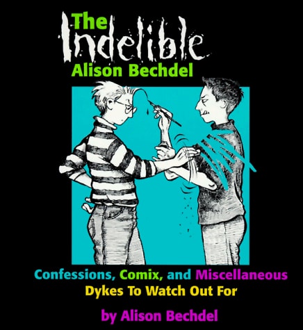 The Indelible Alison Bechdel: Confessions, Comix, and Miscellaneous Dykes to Watch Out for — Bechdel, Alison