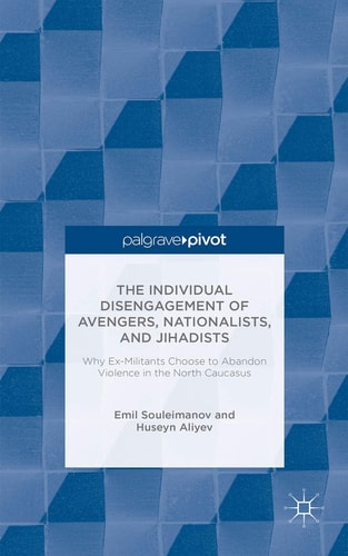 The Individual Disengagement of Avengers, Nationalists, and Jihadists Why Ex-Militants Choose to Abandon Violence in the North Caucasus — E. Souleimanov