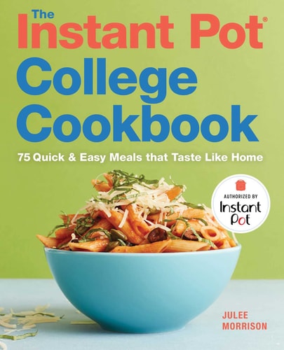 The Instant Pot® College Cookbook 75 Quick and Easy Meals that Taste Like Home — Julee Morrison