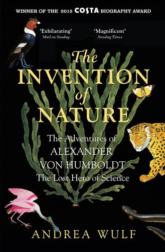 The Invention of Nature The Adventures of Alexander Von Humboldt, the Lost Hero of Science — Andrea Wulf