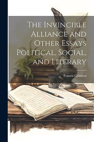 The Invincible Alliance and Other Essays Political, Social, and Literary — Francis Grierson