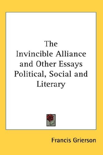 The Invincible Alliance and Other Essays Political, Social and Literary — Grierson, Francis