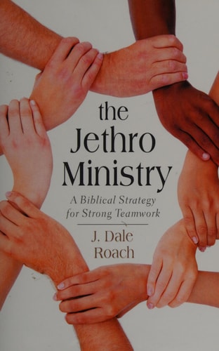 The Jethro Ministry A Biblical Strategy for Strong Teamwork — J. Dale Roach