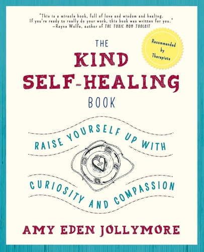 The Kind Self-Healing Book Raise Yourself Up with Curiosity and Compassion — Amy Eden Jollymore
