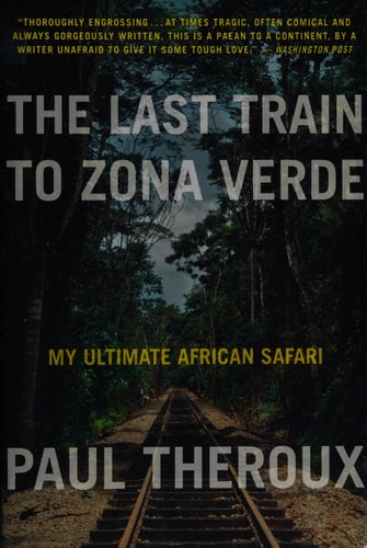 The Last Train to Zona Verde My Ultimate African Safari — Paul Theroux