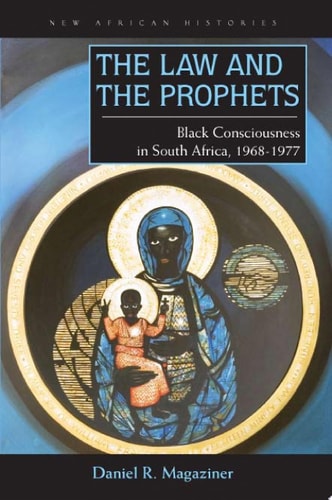 The Law and the Prophets Black Consciousness in South Africa, 1968-1977 — Daniel R. Magaziner