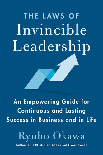 The Laws of Invincible Leadership An Empowering Guide for Continuous and Lasting Success in Business and in Life — Ryuho Okawa