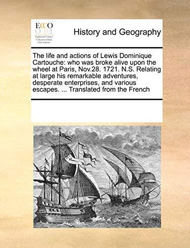 The life and actions of Lewis Dominique Cartouche: who was broke alive upon the wheel at Paris, Nov.28. 1721. N.S. Relating at large his remarkable … escapes. … Translated from the French — Multiple Contributors, See Notes