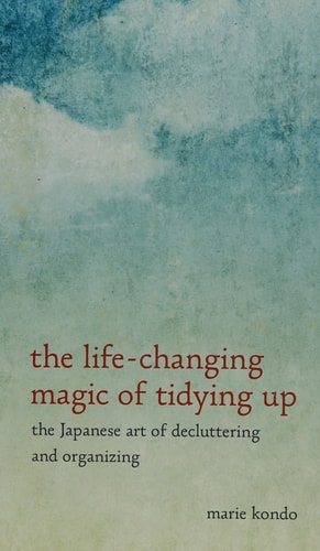 The Life-changing Magic of Tidying Up The Japanese Art of Decluttering and Organizing — Marie Kondo
