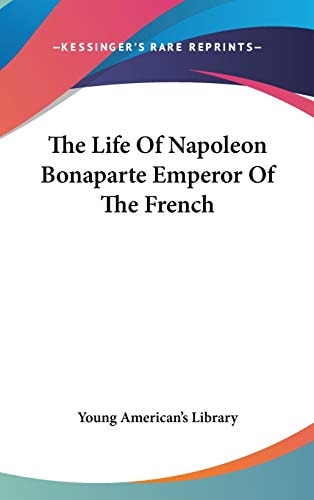 The Life Of Napoleon Bonaparte Emperor Of The French — Young American’s Library
