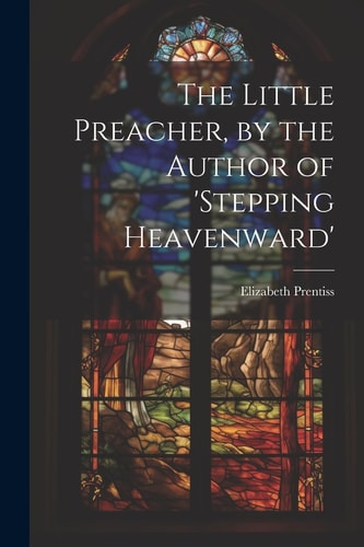 The Little Preacher, by the Author of ‘stepping Heavenward’ — Elizabeth Prentiss