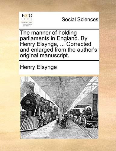 The manner of holding parliaments in England. By Henry Elsynge, … Corrected and enlarged from the author’s original manuscript. — Elsynge, Henry